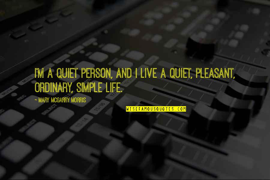 No Ordinary Life Quotes By Mary McGarry Morris: I'm a quiet person, and I live a