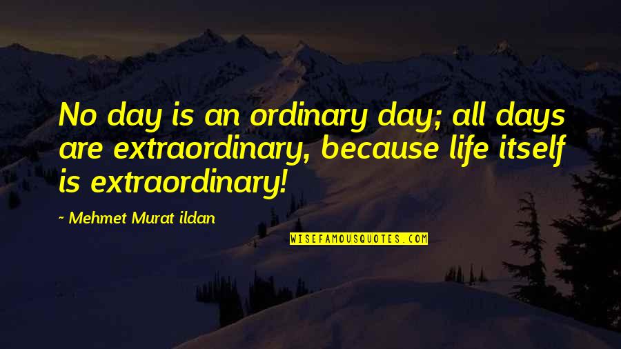 No Ordinary Life Quotes By Mehmet Murat Ildan: No day is an ordinary day; all days