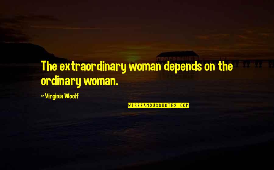 No Ordinary Woman Quotes By Virginia Woolf: The extraordinary woman depends on the ordinary woman.
