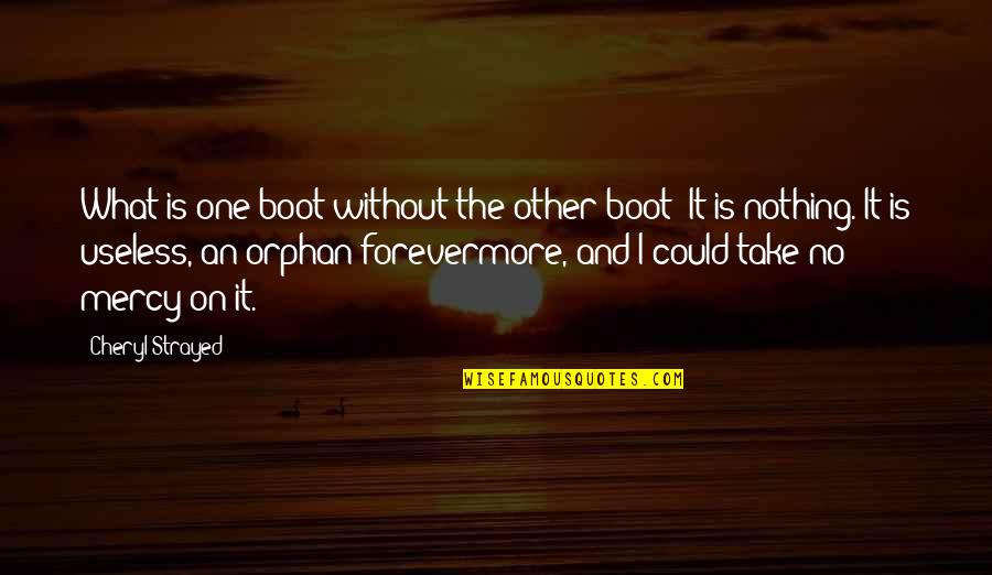 No Orphan Quotes By Cheryl Strayed: What is one boot without the other boot? No Orphan Quotes By Cheryl Strayed: What is one boot without the other boot?