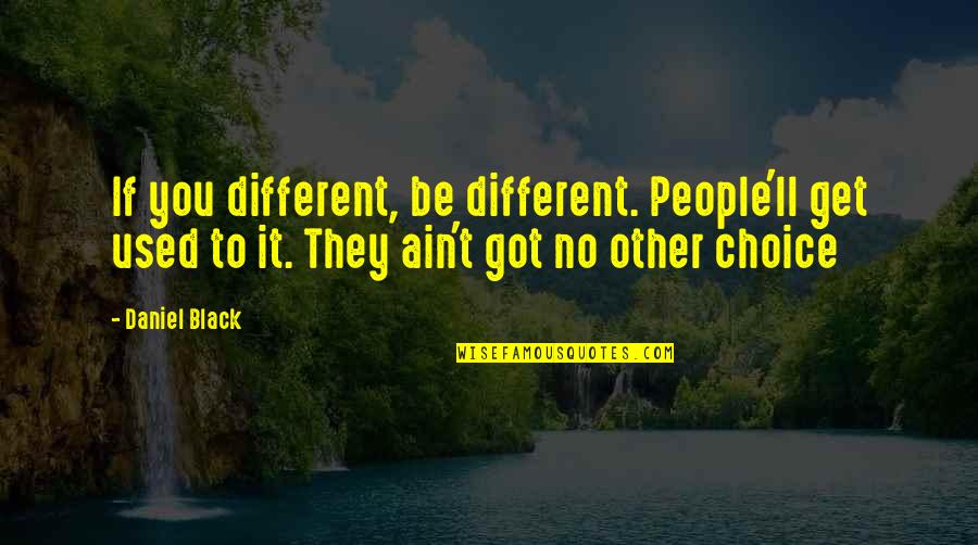No Other Choice Quotes By Daniel Black: If you different, be different. People'll get used