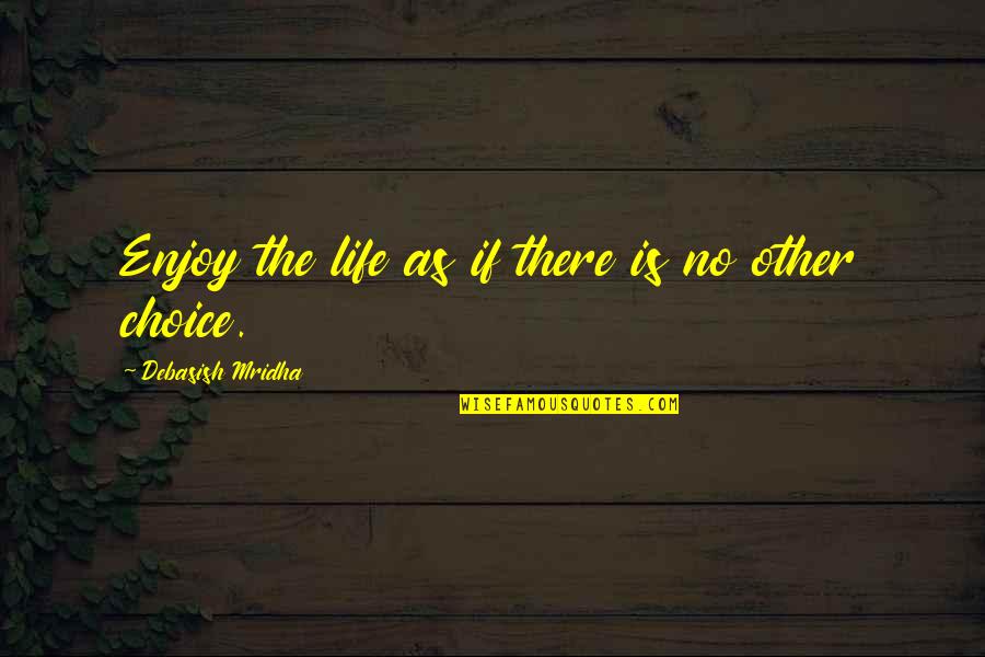 No Other Choice Quotes By Debasish Mridha: Enjoy the life as if there is no