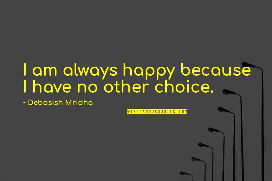 No Other Choice Quotes By Debasish Mridha: I am always happy because I have no