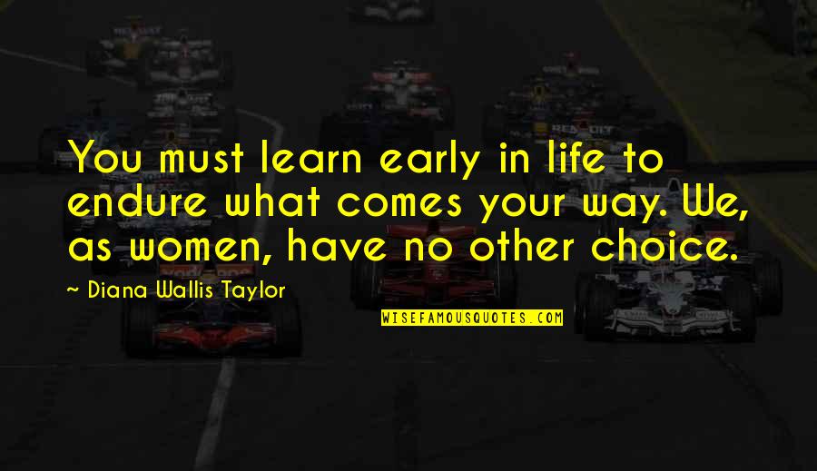 No Other Choice Quotes By Diana Wallis Taylor: You must learn early in life to endure