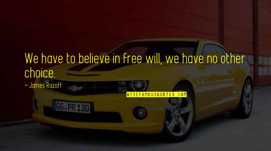 No Other Choice Quotes By James Rozoff: We have to believe in free will, we