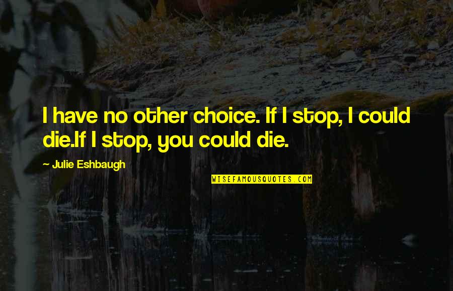 No Other Choice Quotes By Julie Eshbaugh: I have no other choice. If I stop,