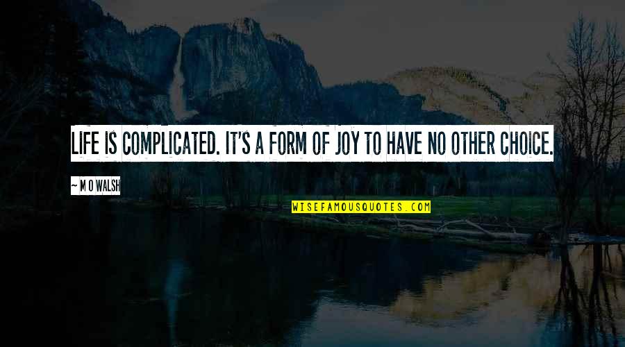 No Other Choice Quotes By M O Walsh: Life is complicated. It's a form of joy