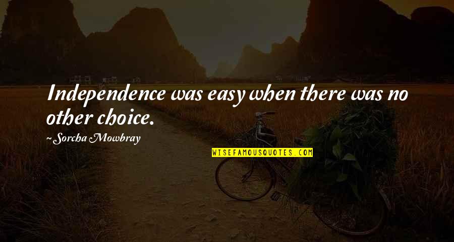 No Other Choice Quotes By Sorcha Mowbray: Independence was easy when there was no other