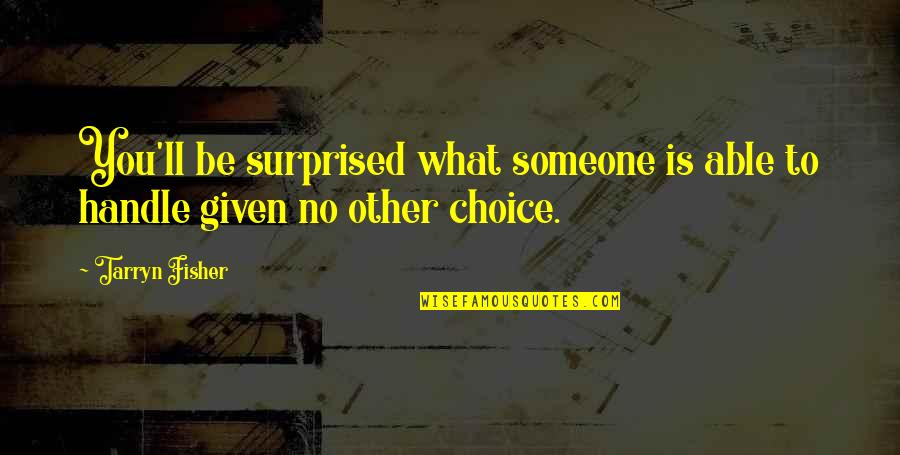 No Other Choice Quotes By Tarryn Fisher: You'll be surprised what someone is able to