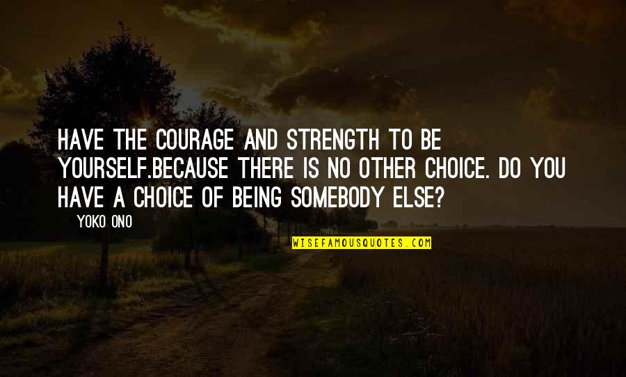 No Other Choice Quotes By Yoko Ono: Have the courage and strength to be yourself.Because