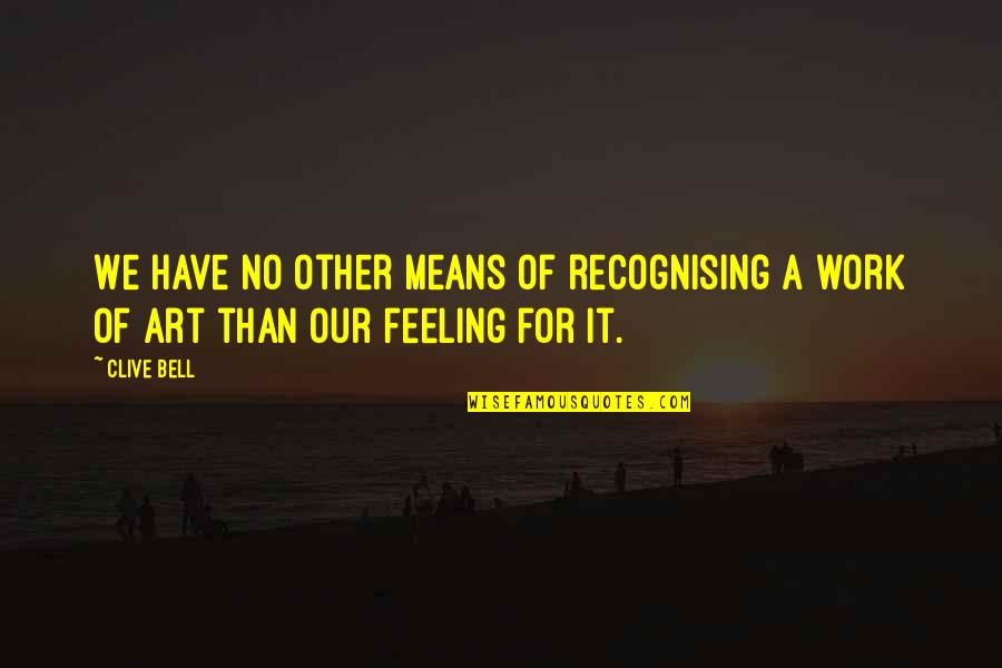 No Other Feeling Quotes By Clive Bell: We have no other means of recognising a