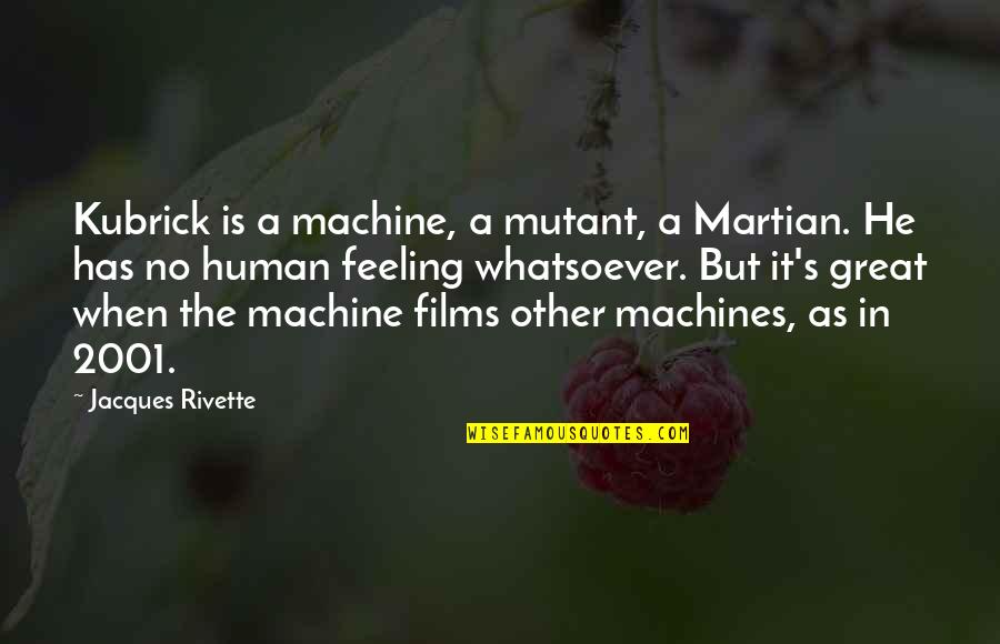 No Other Feeling Quotes By Jacques Rivette: Kubrick is a machine, a mutant, a Martian. No Other Feeling Quotes By Jacques Rivette: Kubrick is a machine, a mutant, a Martian.