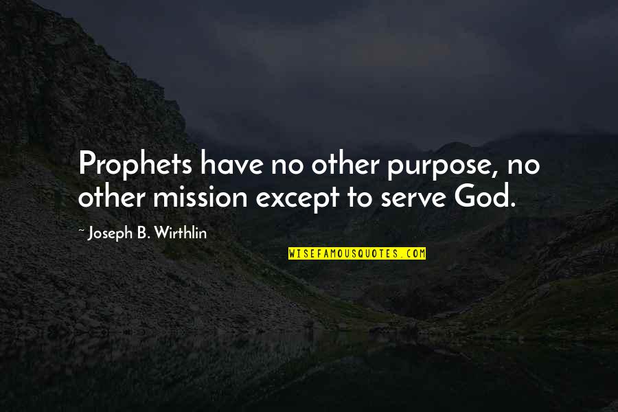 No Other God Quotes By Joseph B. Wirthlin: Prophets have no other purpose, no other mission