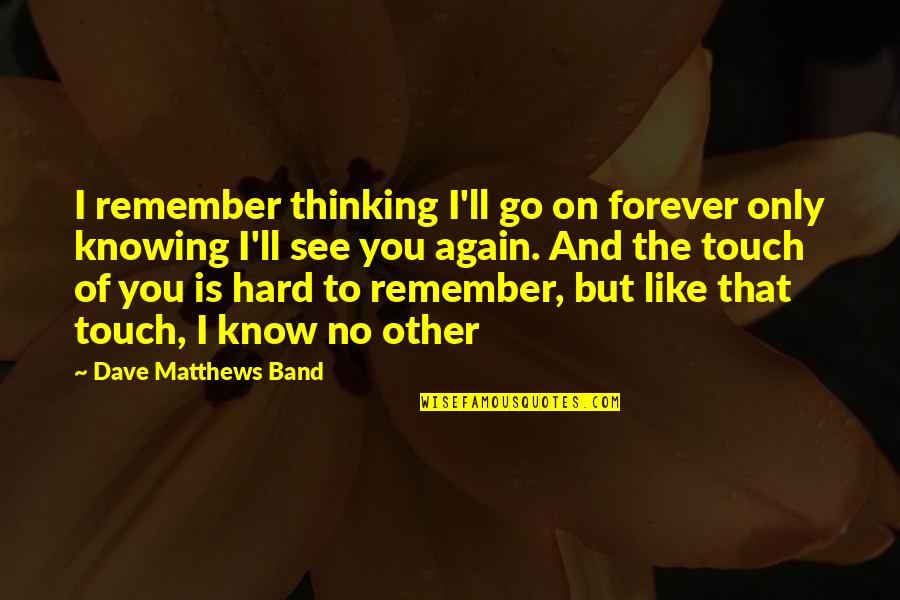 No Other Like You Quotes By Dave Matthews Band: I remember thinking I'll go on forever only