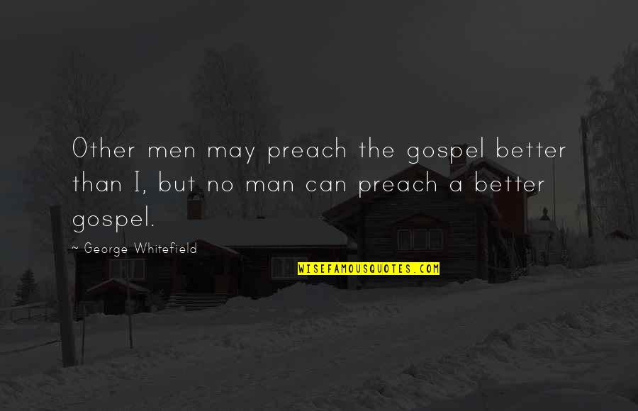 No Other Man Quotes By George Whitefield: Other men may preach the gospel better than