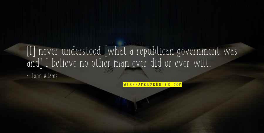 No Other Man Quotes By John Adams: [I] never understood [what a republican government was