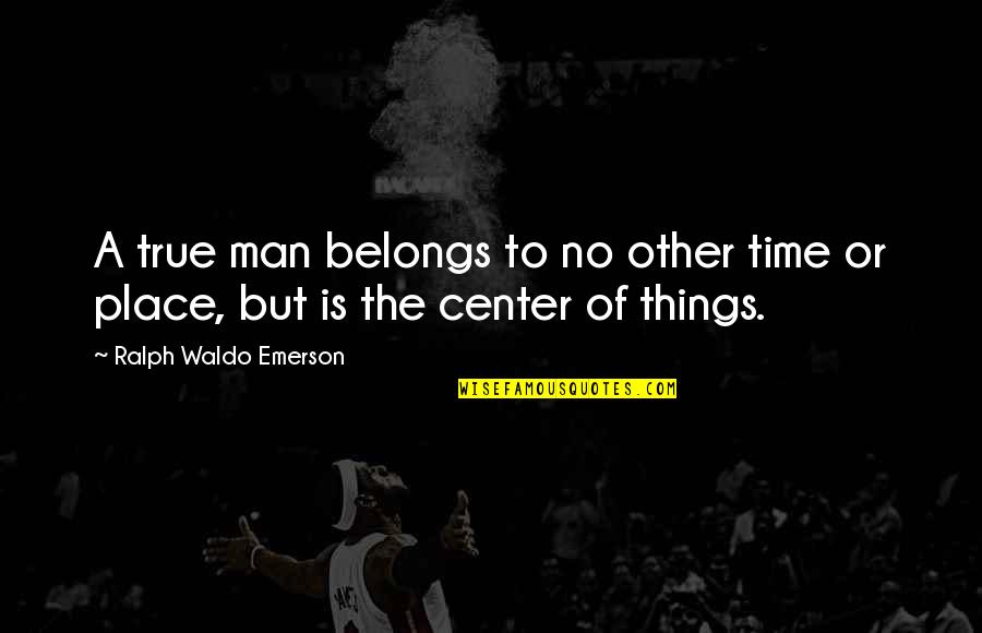 No Other Man Quotes By Ralph Waldo Emerson: A true man belongs to no other time
