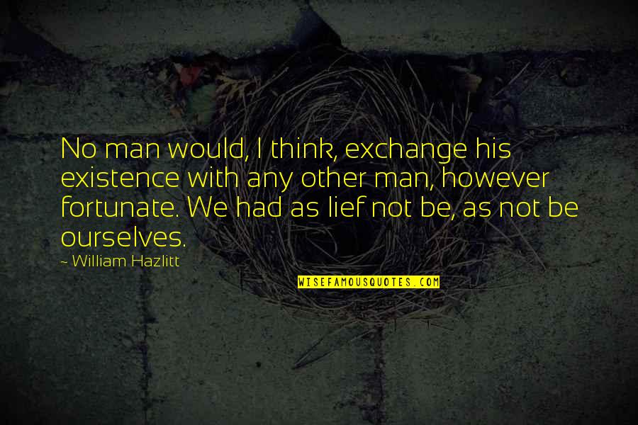 No Other Man Quotes By William Hazlitt: No man would, I think, exchange his existence