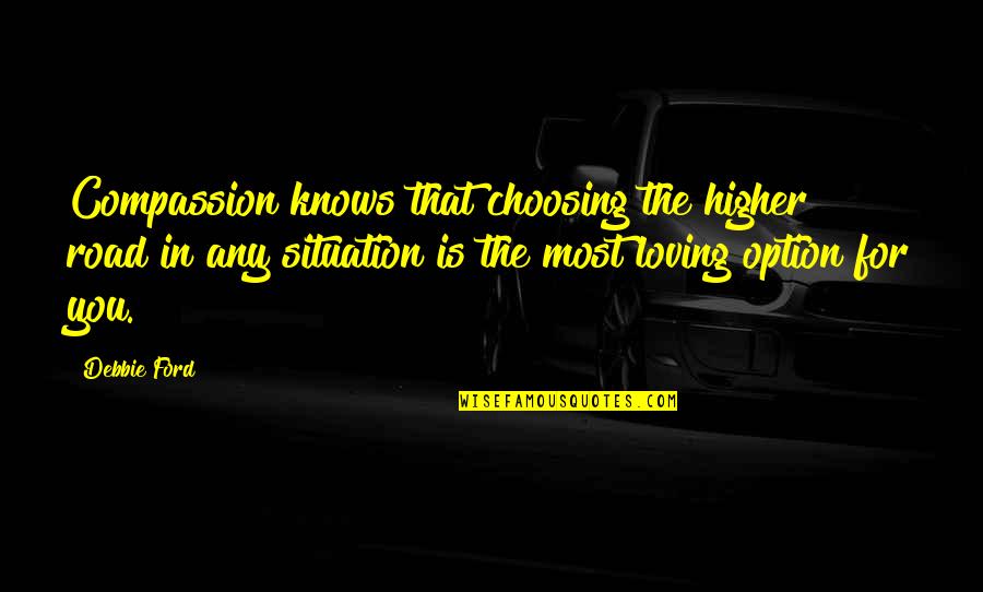 No Other Option Quotes By Debbie Ford: Compassion knows that choosing the higher road in