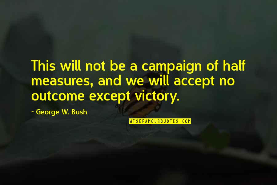 No Outcome Quotes By George W. Bush: This will not be a campaign of half No Outcome Quotes By George W. Bush: This will not be a campaign of half
