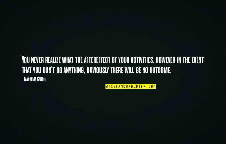 No Outcome Quotes By Mahatma Gandhi: You never realize what the aftereffect of your No Outcome Quotes By Mahatma Gandhi: You never realize what the aftereffect of your