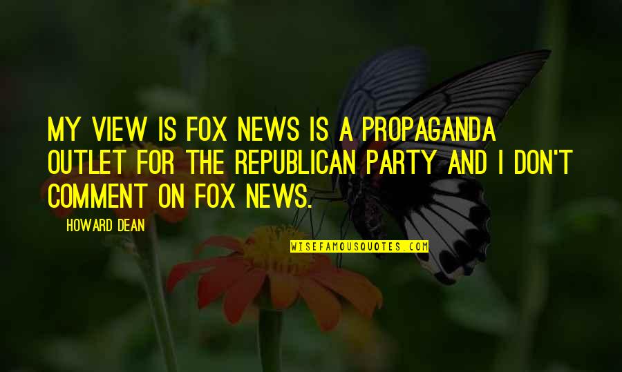 No Outlet Quotes By Howard Dean: My view is FOX News is a propaganda