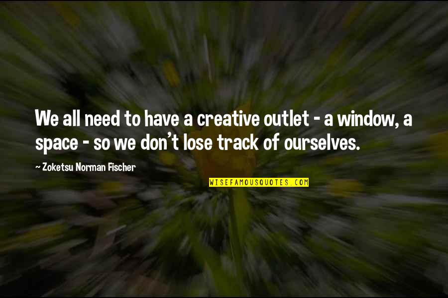 No Outlet Quotes By Zoketsu Norman Fischer: We all need to have a creative outlet