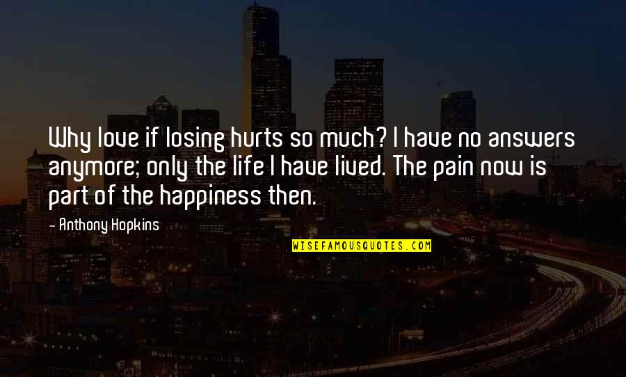 No Pain Anymore Quotes By Anthony Hopkins: Why love if losing hurts so much? I No Pain Anymore Quotes By Anthony Hopkins: Why love if losing hurts so much? I