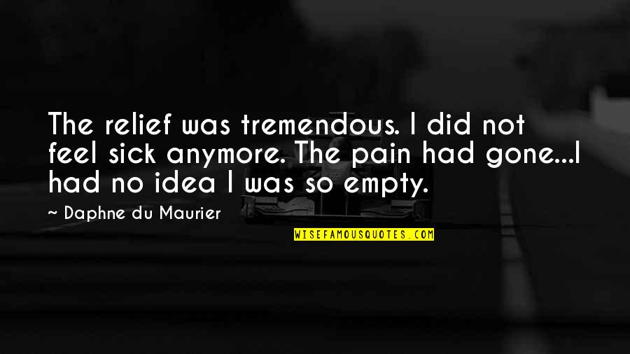 No Pain Anymore Quotes By Daphne Du Maurier: The relief was tremendous. I did not feel No Pain Anymore Quotes By Daphne Du Maurier: The relief was tremendous. I did not feel
