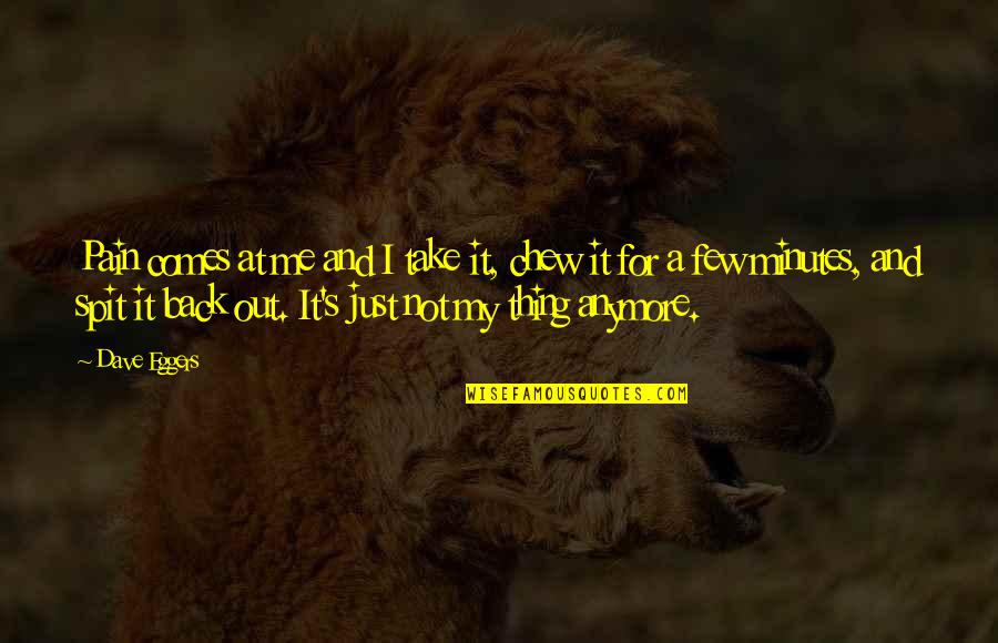 No Pain Anymore Quotes By Dave Eggers: Pain comes at me and I take it, No Pain Anymore Quotes By Dave Eggers: Pain comes at me and I take it,