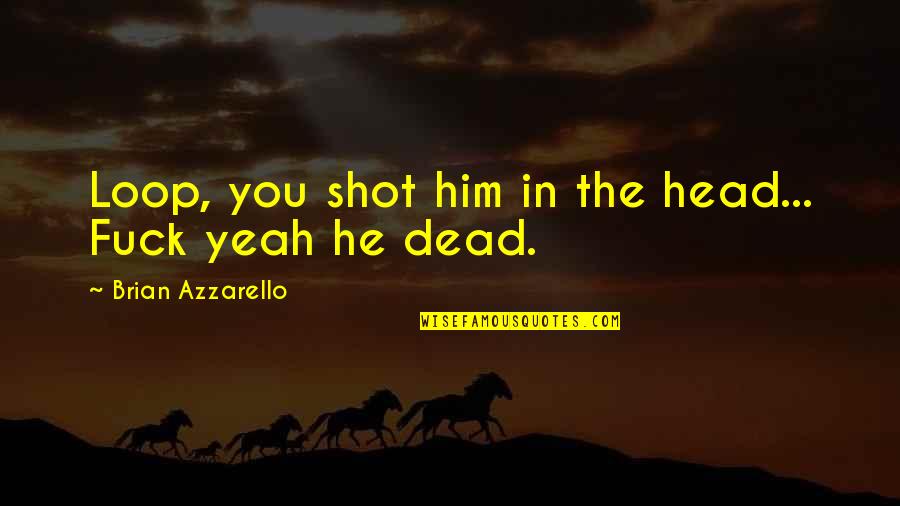 No Pain In Heaven Quotes By Brian Azzarello: Loop, you shot him in the head... Fuck No Pain In Heaven Quotes By Brian Azzarello: Loop, you shot him in the head... Fuck