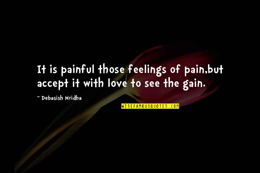 No Pain No Gain And Other Quotes By Debasish Mridha: It is painful those feelings of pain,but accept