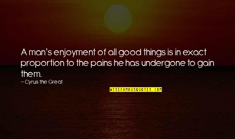 No Pain No Gain Best Quotes By Cyrus The Great: A man's enjoyment of all good things is No Pain No Gain Best Quotes By Cyrus The Great: A man's enjoyment of all good things is