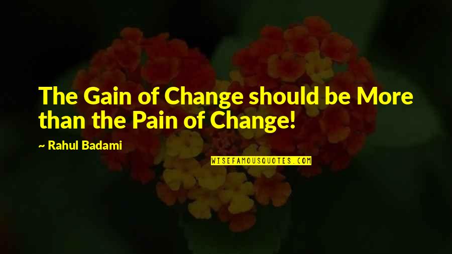 No Pain No Gain Best Quotes By Rahul Badami: The Gain of Change should be More than No Pain No Gain Best Quotes By Rahul Badami: The Gain of Change should be More than