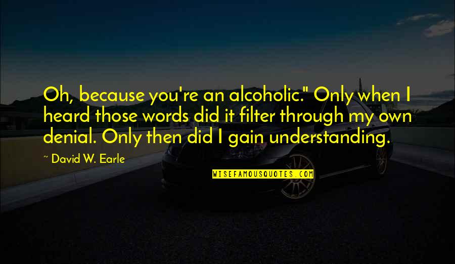 No Pain No Gain Quotes By David W. Earle: Oh, because you're an alcoholic." Only when I No Pain No Gain Quotes By David W. Earle: Oh, because you're an alcoholic." Only when I