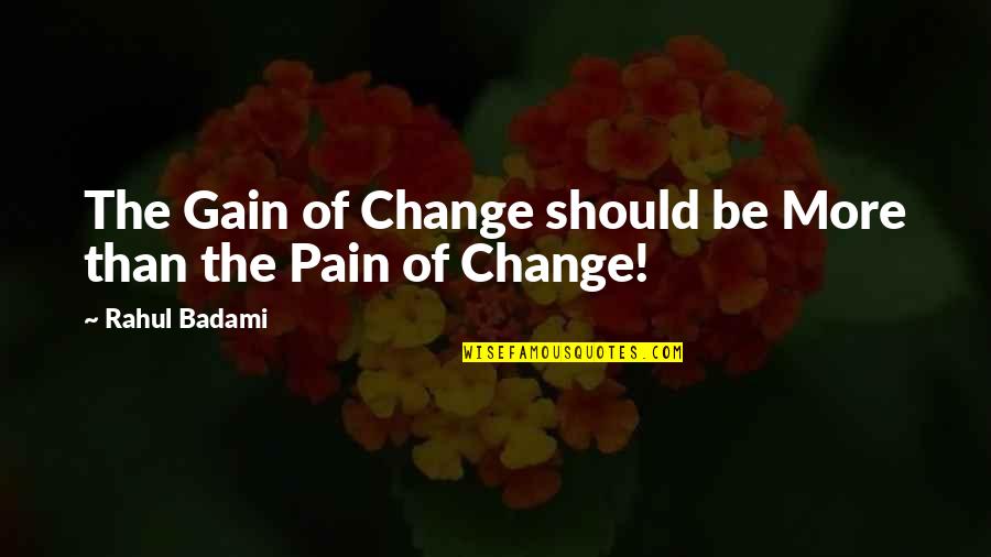 No Pain No Gain Quotes By Rahul Badami: The Gain of Change should be More than No Pain No Gain Quotes By Rahul Badami: The Gain of Change should be More than