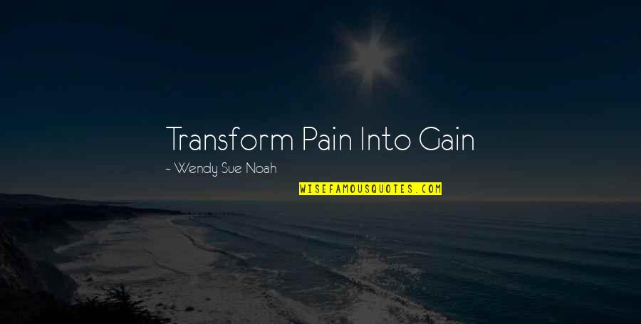 No Pain No Gain Quotes By Wendy Sue Noah: Transform Pain Into Gain No Pain No Gain Quotes By Wendy Sue Noah: Transform Pain Into Gain