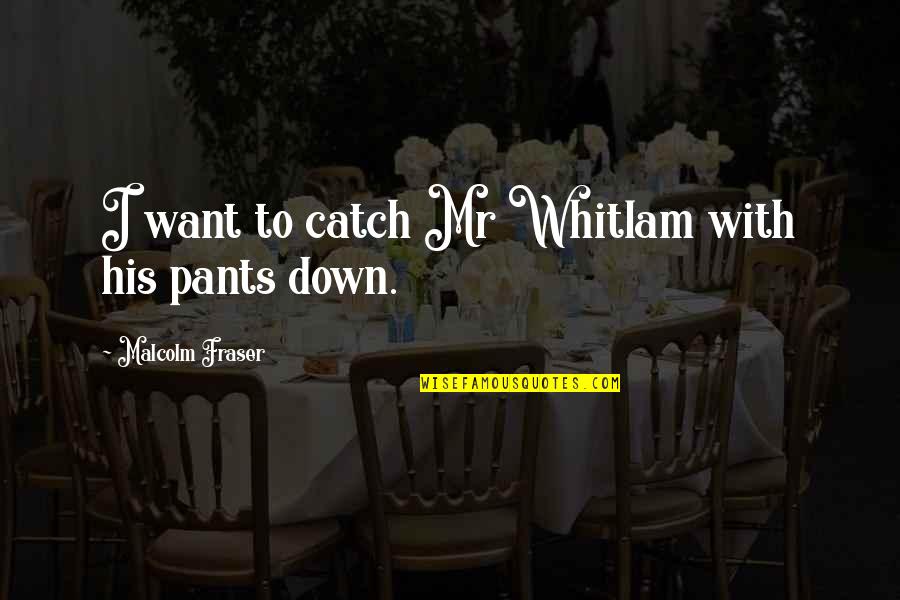 No Pants Party Quotes By Malcolm Fraser: I want to catch Mr Whitlam with his