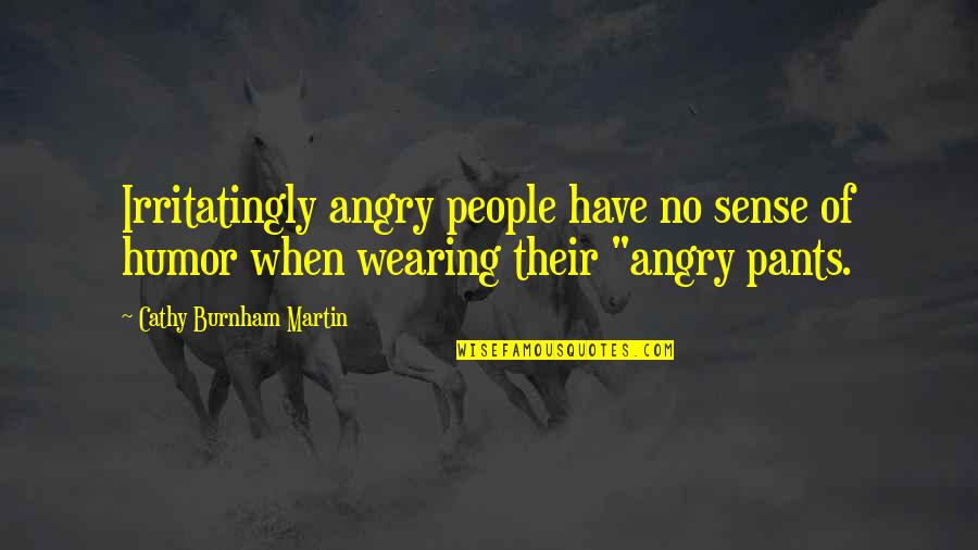 No Pants Quotes By Cathy Burnham Martin: Irritatingly angry people have no sense of humor