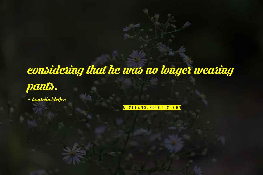 No Pants Quotes By Laurelin McGee: considering that he was no longer wearing pants.