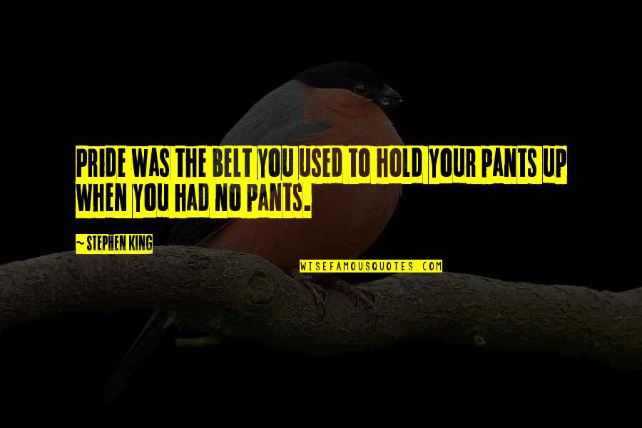 No Pants Quotes By Stephen King: Pride was the belt you used to hold