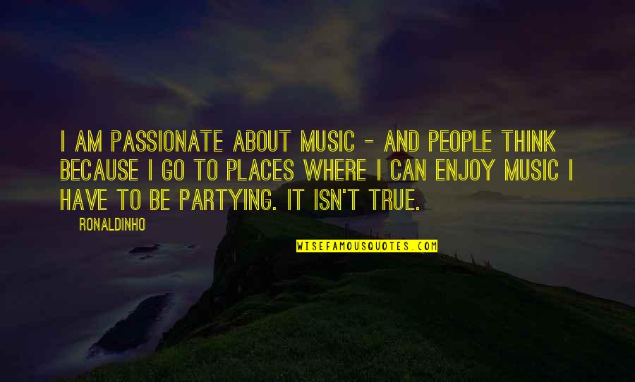 No Partying Quotes By Ronaldinho: I am passionate about music - and people