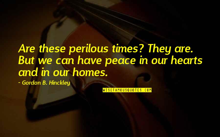 No Peace At Home Quotes By Gordon B. Hinckley: Are these perilous times? They are. But we