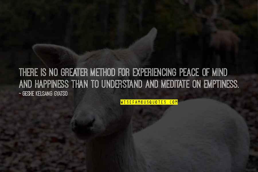 No Peace Of Mind Quotes By Geshe Kelsang Gyatso: There is no greater method for experiencing peace