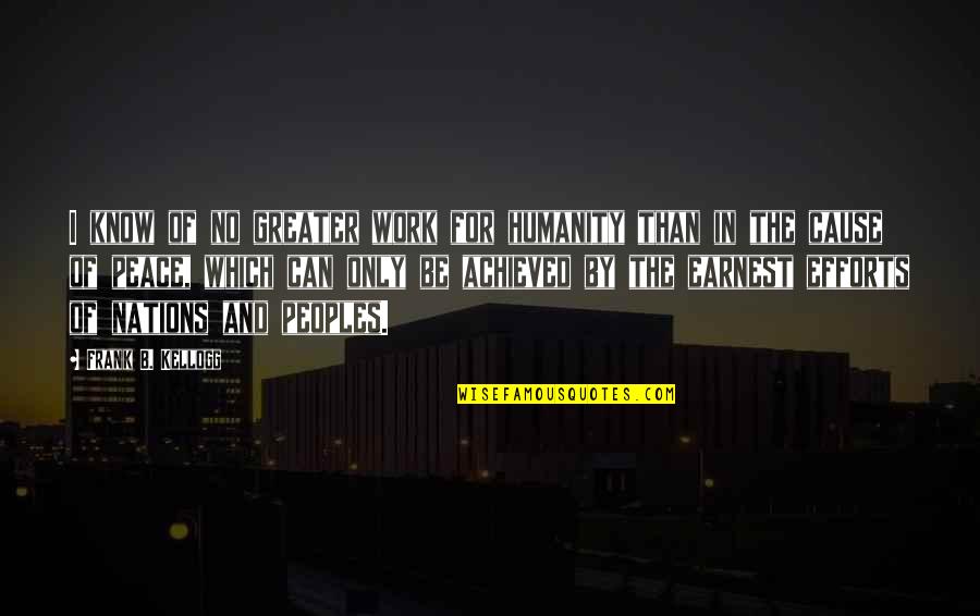 No Peace Quotes By Frank B. Kellogg: I know of no greater work for humanity