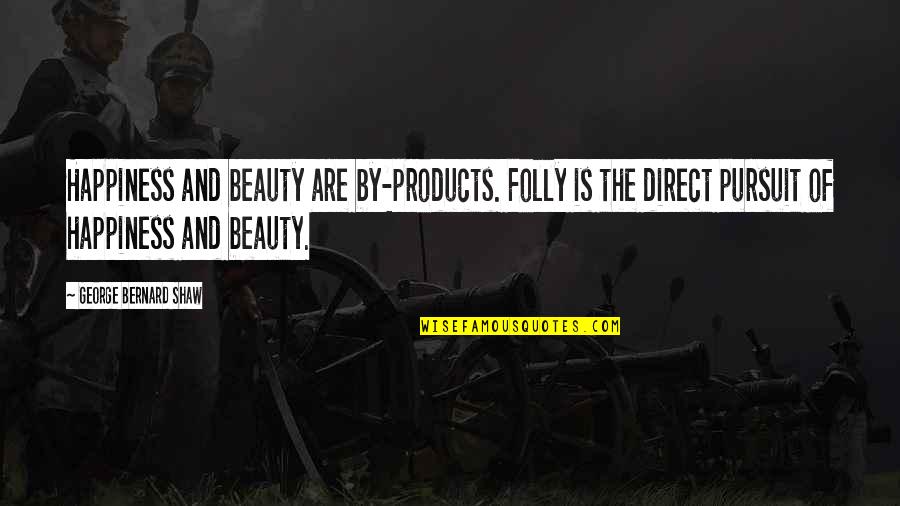 No Perfect Dad Quotes By George Bernard Shaw: Happiness and beauty are by-products. Folly is the No Perfect Dad Quotes By George Bernard Shaw: Happiness and beauty are by-products. Folly is the