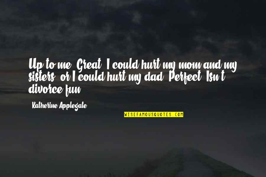 No Perfect Dad Quotes By Katherine Applegate: Up to me. Great. I could hurt my No Perfect Dad Quotes By Katherine Applegate: Up to me. Great. I could hurt my