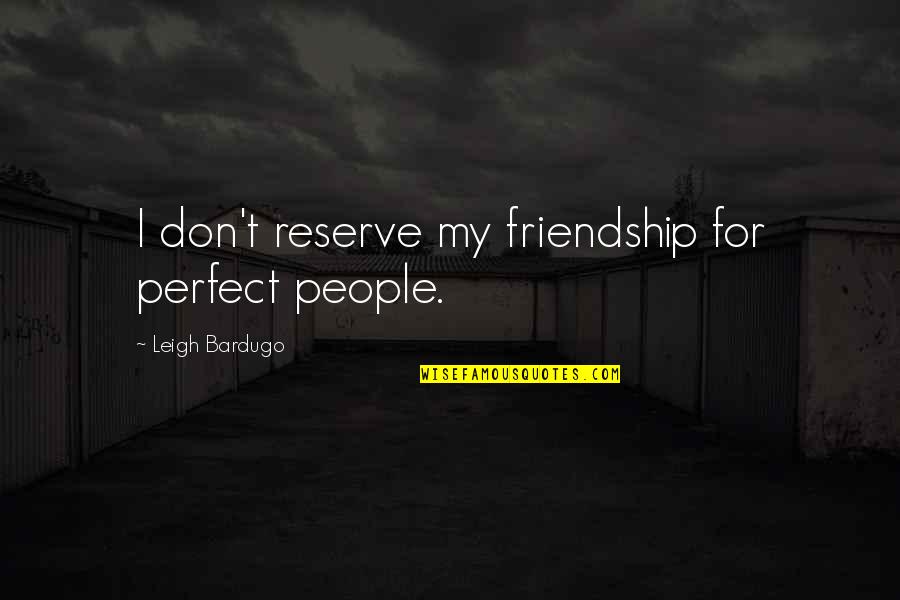 No Perfect Friendship Quotes By Leigh Bardugo: I don't reserve my friendship for perfect people. No Perfect Friendship Quotes By Leigh Bardugo: I don't reserve my friendship for perfect people.