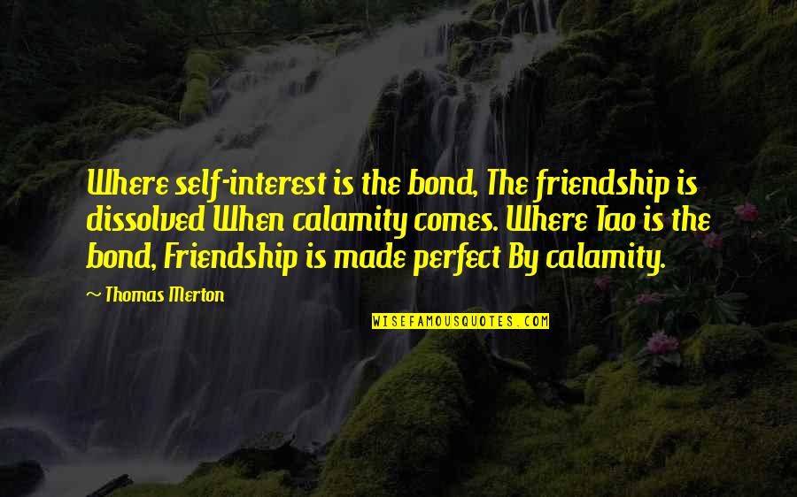 No Perfect Friendship Quotes By Thomas Merton: Where self-interest is the bond, The friendship is No Perfect Friendship Quotes By Thomas Merton: Where self-interest is the bond, The friendship is
