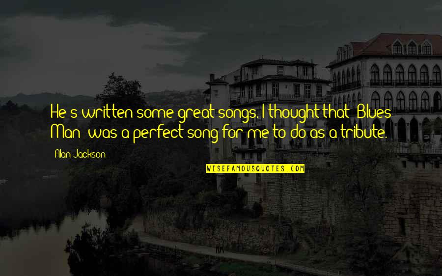 No Perfect Man Quotes By Alan Jackson: He's written some great songs. I thought that No Perfect Man Quotes By Alan Jackson: He's written some great songs. I thought that